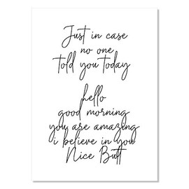 Just In Case No One Told You Today Hello Good Morning You're Amazing I Believe In You Nice Butt Script Print, Unframed