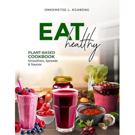 Eat Healthy: Plant-Based Cookbook: Smoothies, Spreads, and Sauces