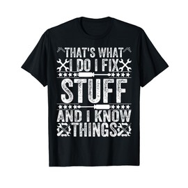 That's What I Do I Fix Stuff and I Know Things Funny Dad T-Shirt