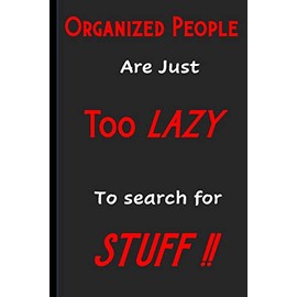 Organized People Are Just Too Lazy To Search For Stuff: Funny, Gag Gift Lined Notebook with Quotes,for family/friends/co-workers to record their ... add on Gift. Stocking Stuffer, Secret Santa.