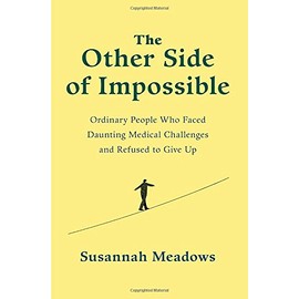 The Other Side of Impossible: Ordinary People Who Faced Daunting Medical Challenges and Refused to Give Up