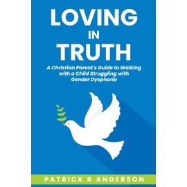 Loving in Truth: A Christian Parent’s Guide to Walking with a Child Through Gender Dysphoria