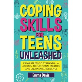 Coping Skills for Teens Unleashed: From Stress to Strength- A Journey to Emotional Mastery and Unshakable Resilience.