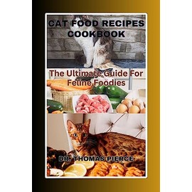  CAT FOOD RECIPES COOKBOOK: The Ultimate Guide For Feline Foodies (The Amazing Ways to Take Care of Your Pets and Animals Books Series)