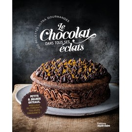 Le chocolat dans tous ses éclats: Plus de 50 recettes ultra gourmandes