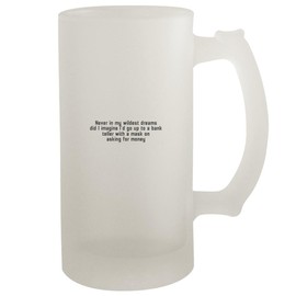 Never in My Wildest Dreams Did I Imagine I'd Go Up to A Bank Teller with A Mask On Asking for Money - Frosted Glass 16oz Beer Stein, Frosted