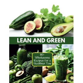  Lean and Green: 110+ Wholesome Recipes for a Healthier You