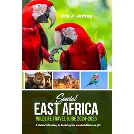 SPECIAL EAST AFRICA WILDLIFE TRAVEL GUIDE 2024-2025: A Visitor’s Directory to Exploring the wonderful Natures gift