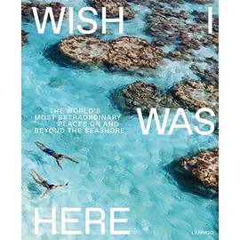 Wish I Was Here: The Worldâs Most Extraordinary Places on and Beyond the Seashore