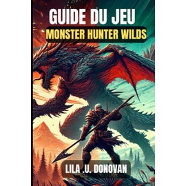 GUIDE DU JEU MONSTER HUNTER WILDS: Maîtrisez chaque chasse, affrontez des boss féroces et fabriquez du matériel imparable