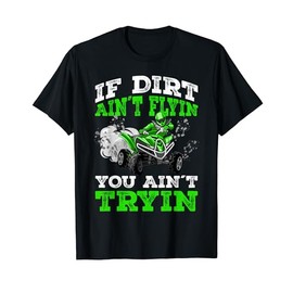 If Dirt Ain´t Flyin You Ain´t Tryin ATV 4 Wheeler Quad Gift T-Shirt