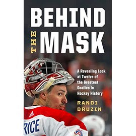 Behind the Mask: A Revealing Look at Twelve of the Greatest Goalies in Hockey History
