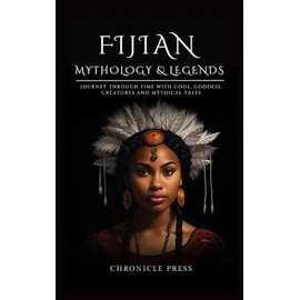 Fijian Mythology and Legends: Journey Through Time with Gods, Goddess, Creatures and Mythical Tales