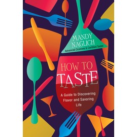 How to Taste: A Guide to Discovering Flavor and Savoring Life