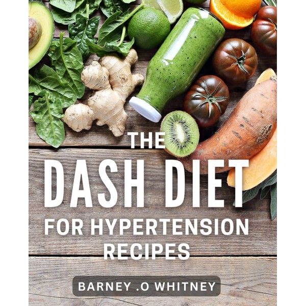 The Dash Diet For Hypertension Recipes: Achieve your health goals