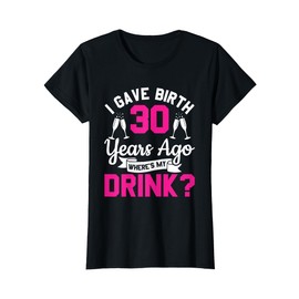 30th birthday I gave birth 30 years ago wheres my drink T-Shirt