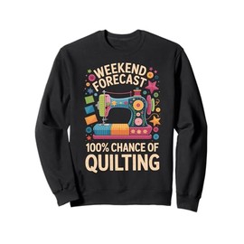 Weekend Forecast 100% Chance Of Quilting Funny Sweatshirt