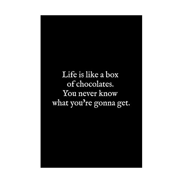 Life is like a box of chocolates. You never know