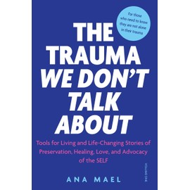 THE TRAUMA WE DON’T TALK ABOUT: Tools for Living and Life-Changing Stories of Preservation, Healing, Love and Advocacy of the SELF, Volume 1