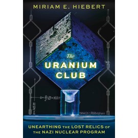 The Uranium Club: Unearthing the Lost Relics of the Nazi Nuclear Program