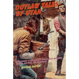 Outlaw Tales of Utah: True Stories Of The Beehive State's Most Infamous Crooks, Culprits, And Cutthroats