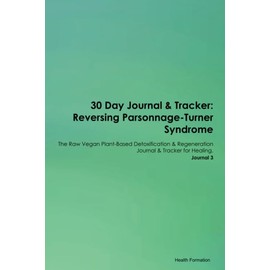30 Day Journal & Tracker: Reversing Parsonnage-Turner Syndrome The Raw Vegan Plant-Based Detoxification & Regeneration Journal & Tracker for Healing. Journal 3
