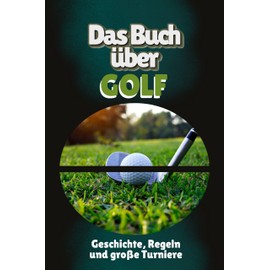 Das Buch über Golf: Geschichte, Regeln und große Turniere