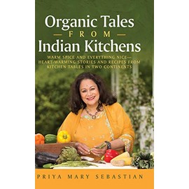Organic Tales From Indian Kitchens: Warm Spice and Everything Nice__heart-Warming Stories and Recipes from Kitchen Tables in Two Continents