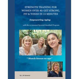 StrengthTraining for Women over 40: Get Strong, Fit and Toned in 15 minutes: Empowering Aging with the re-invented Pyramid Dumbbell Program