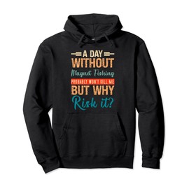 A Day Without Magnet Fishing Probably Won't Kill Me But Why Pullover Hoodie