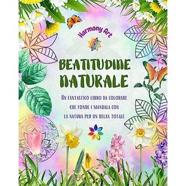 Beatitudine naturale - Un fantastico libro da colorare che fonde i mandala con la natura per un relax totale: Una raccolta di simboli spirituali che celebrano la bellezza della natura