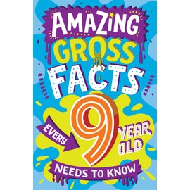Amazing Gross Facts Every 9 Year Old Needs to Know: Overflowing with fascinating, hilarious and utterly DISGUSTING trivia for children aged 9+!