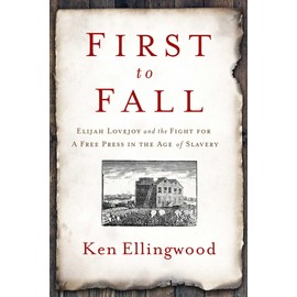 First to Fall: Elijah Lovejoy and the Fight for a Free Press in the Age of Slavery