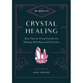 10-Minute Crystal Healing: Easy Tips for Using Crystals for Healing, Shielding, and Protection