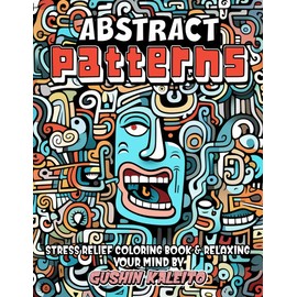 Abstract Patterns: Adult Coloring Book Featuring Enchanting Abstracts, Wildlife Wonders, Serene Landscapes, Floral Delights, and Expressive Faces for Ultimate Relaxation and Stress Relief