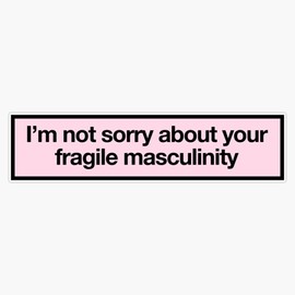 i'm not sorry about your fragile masculinity Bumper Sticker Vinyl Decal 5 inches