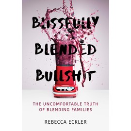 Blissfully Blended Bullshit: The Uncomfortable Truth of Blending Families