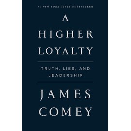 Higher Loyalty : Truth, Lies, and Leadership by James Comey