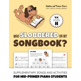 Who Slobbered On My Songbook? V. U. Level H: Supplementary Songs and Activities for Mid-Primer Piano Students (Andrea and Trevor Dow's Very Useful Piano Library)