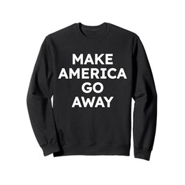 Make America Go Away Anti MAGA Sweatshirt