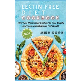 Lectin Free Diet Cookbook: Effortless Homemade Cooking to Lose Weight and Maintain Optimum Gut Health