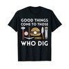 Funny Archaeology Good Things Come To Those Who Dig T-Shirt