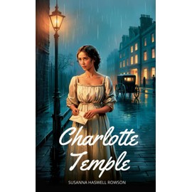 Charlotte Temple: Classic American Literature Novel - Sentimental Fiction, 18th Century Romance, Moral Tale, Historical Fiction, School Reading, Vintage Edition