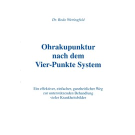Ohrakupunktur nach dem Vier-Punkte System: Ein effektiver, einfacher, ganzheitlicher Weg zur unterstützenden Behandlung vieler Krankheitsbilder