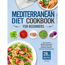 Mediterranean Diet Cookbook for Beginners: The Complete Mediterranean Diet Guide to Kick Start A Healthy Lifestyle with Top 10 Success Tips and 28 Days Meal Plan