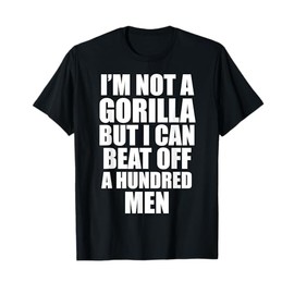 I’m Not a Gorilla But I Can Beat Off 100 Men Funny T-Shirt