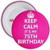 Keep Calm It's My 75th Birthday Badge - 59mm Size