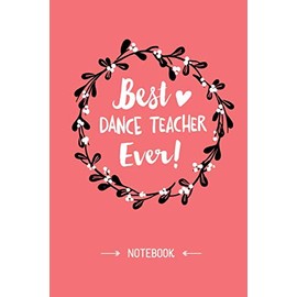 Best Dance Teacher Ever: 6x9 Notebook, Great Dance Teacher Gifts for Women & Men, Appreciation Gift Idea, Thank You Gifts or Birthday gifts