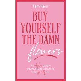 Buy Yourself the Damn Flowers: The self-love guide to growing, healing and learning to put yourself first
