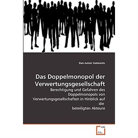 Das Doppelmonopol der Verwertungsgesellschaft: Berechtigung und Gefahren des Doppelmonopols von Verwertungsgesellschaften in Hinblick auf die beteiligten Akteure